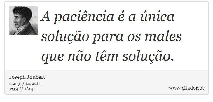 A paciência é a única solução para os males que não têm solução. - Joseph Joubert - Frases