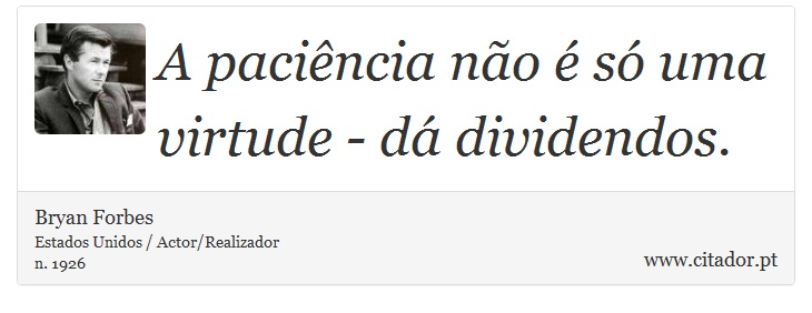 A paciência não é só uma virtude - dá dividendos. - Bryan Forbes - Frases