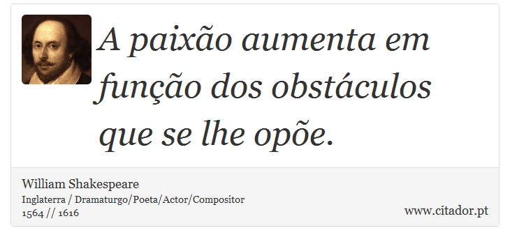 A paixão aumenta em função dos obstáculos que se lhe opõe. - William Shakespeare - Frases