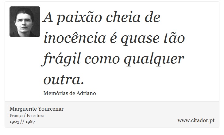 A paixão cheia de inocência é quase tão frágil como qualquer outra. - Marguerite Yourcenar - Frases