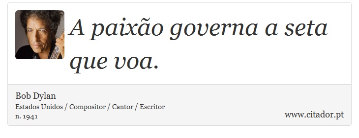 A paixão governa a seta que voa. - Bob Dylan - Frases