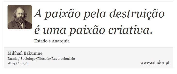 A paixão pela destruição é uma paixão criativa. - Mikhail Bakunine - Frases