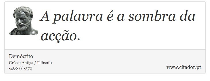 A palavra é a sombra da acção. - Demócrito - Frases