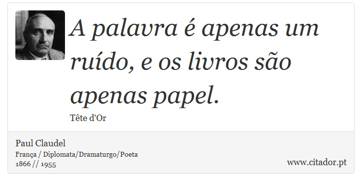 A palavra é apenas um ruído, e os livros são apenas papel. - Paul Claudel - Frases