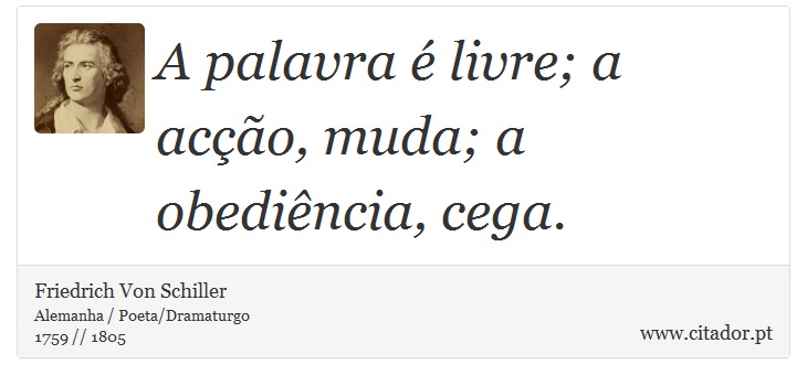 A palavra é livre; a acção, muda; a obediência, cega. - Friedrich Von Schiller - Frases