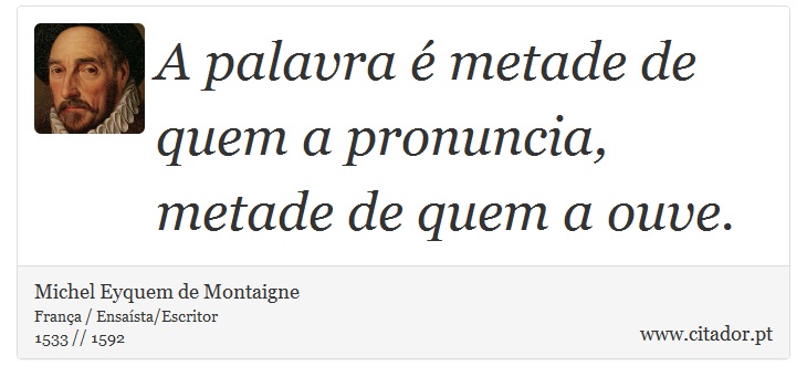 A palavra é metade de quem a pronuncia, metade de quem a ouve. - Michel Eyquem de Montaigne - Frases