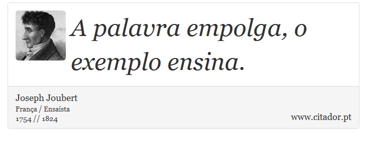 A palavra empolga, o exemplo ensina. - Joseph Joubert - Frases