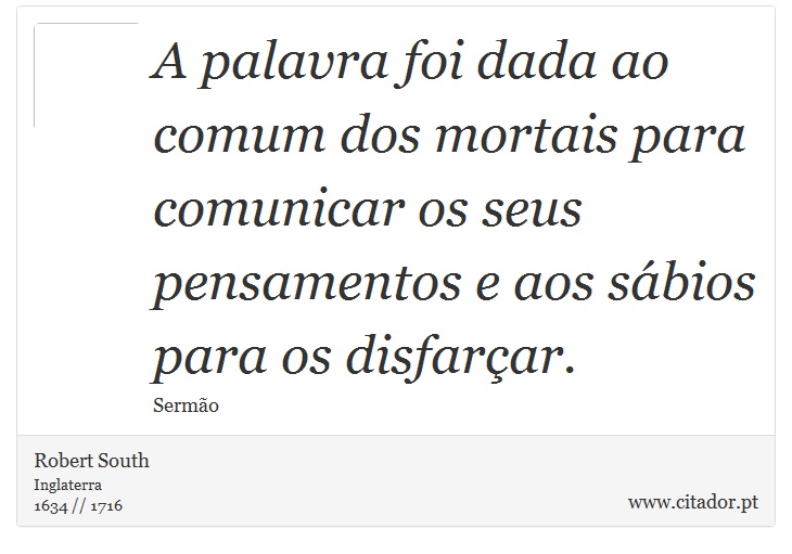 A palavra foi dada ao comum dos mortais para comunicar os seus pensamentos e aos sábios para os disfarçar. - Robert South - Frases
