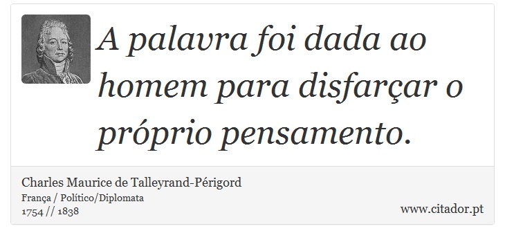 A palavra foi dada ao homem para disfarçar o próprio pensamento. - Charles Maurice de Talleyrand-Périgord - Frases