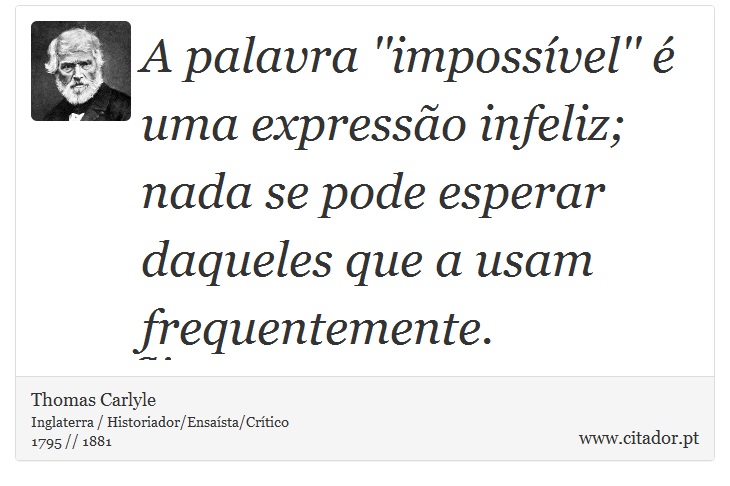 A palavra ''impossível'' é uma expressão infeliz; nada se pode esperar daqueles que a usam frequentemente. - Thomas Carlyle - Frases