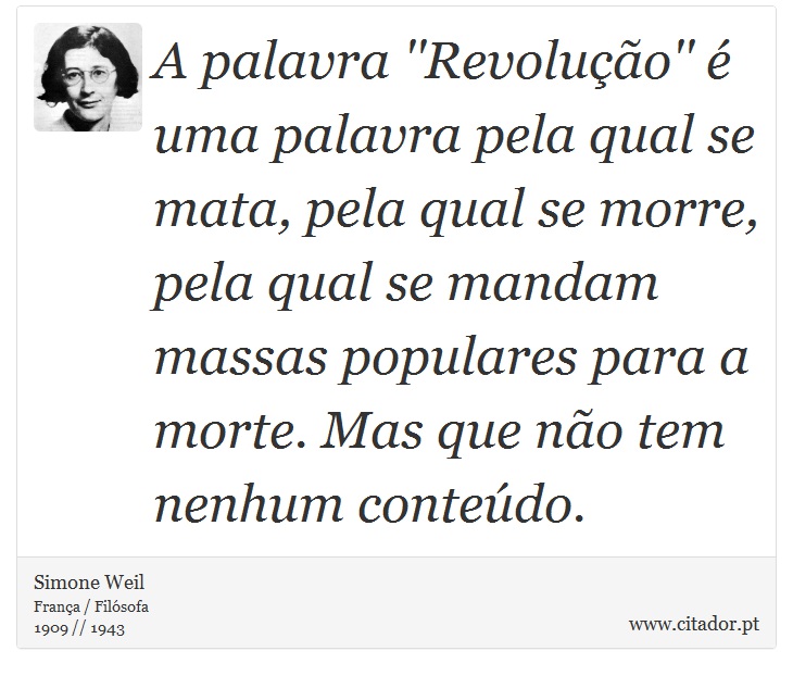 A palavra ''Revolução'' é uma palavra pela qual se mata, pela qual se morre, pela qual se mandam massas populares para a morte. Mas que não tem nenhum conteúdo. - Simone Weil - Frases