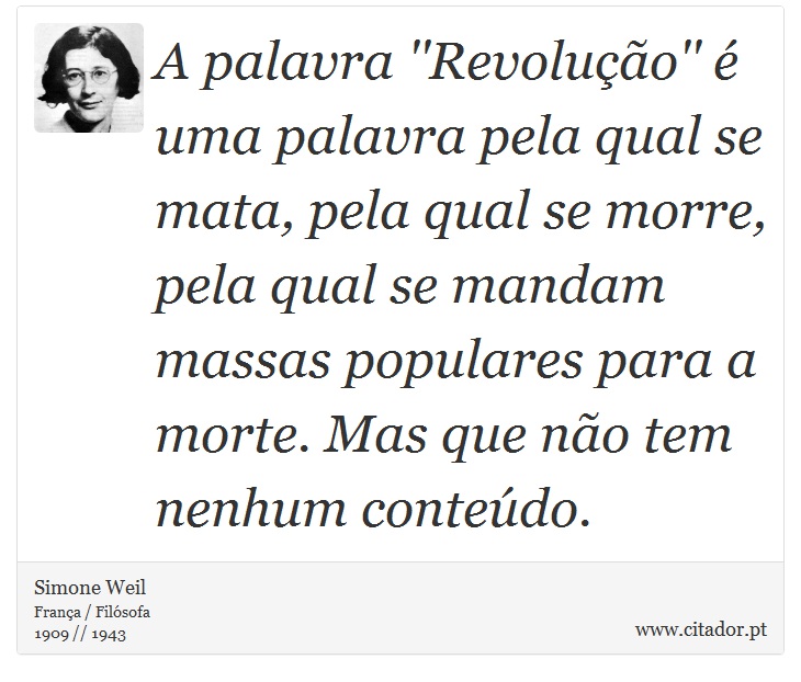 A palavra ''Revoluo''  uma palavra pela qual se mata, pela qual se morre, pela qual se mandam massas populares para a morte. Mas que no tem nenhum contedo. - Simone Weil - Frases