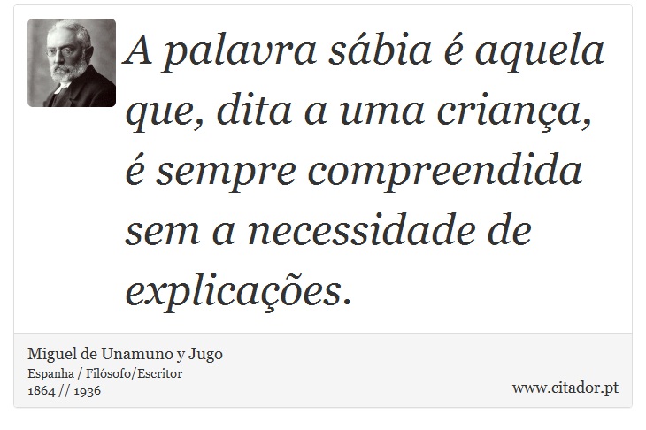 A palavra sábia é aquela que, dita a uma criança, é sempre compreendida sem a necessidade de explicações. - Miguel de Unamuno y Jugo - Frases