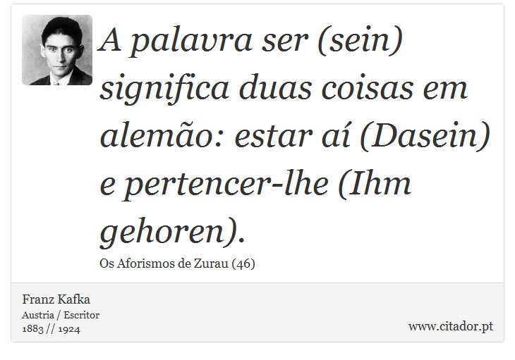 A palavra ser (sein) significa duas coisas em alemão: estar aí (Dasein) e pertencer-lhe (Ihm gehoren). - Franz Kafka - Frases