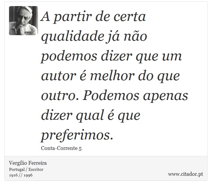 A partir de certa qualidade já não podemos dizer que um autor é melhor do que outro. Podemos apenas dizer qual é que preferimos. - Vergílio Ferreira - Frases