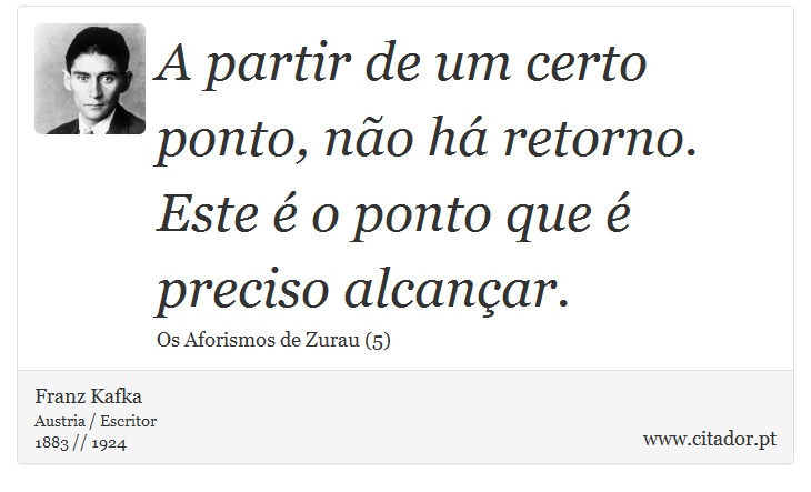 A partir de um certo ponto, não há retorno. Este é o ponto que é preciso alcançar. - Franz Kafka - Frases