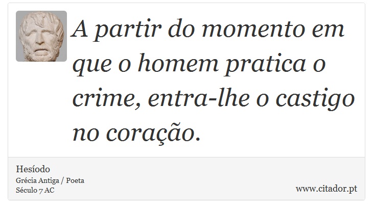 A partir do momento em que o homem pratica o crime, entra-lhe o castigo no coração. - Hesíodo - Frases