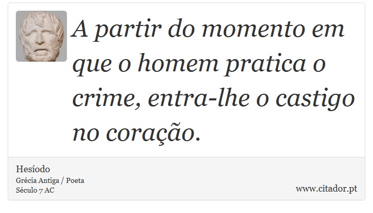 A partir do momento em que o homem pratica o crime, entra-lhe o castigo no corao. - Hesodo - Frases