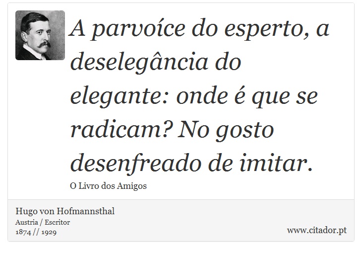 A parvoíce do esperto, a deselegância do elegante: onde é que se radicam? No gosto desenfreado de imitar. - Hugo von Hofmannsthal - Frases