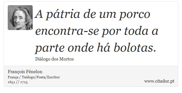 A pátria de um porco encontra-se por toda a parte onde há bolotas. - François Fénelon - Frases