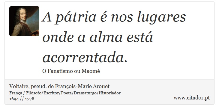 A ptria  nos lugares onde a alma est acorrentada. - Voltaire, pseud. de Franois-Marie Arouet - Frases