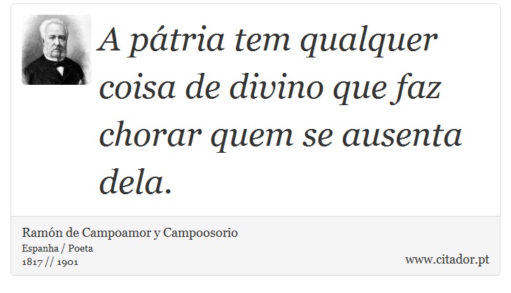 A pátria tem qualquer coisa de divino que faz chorar quem se ausenta dela. - Ramón de Campoamor y Campoosorio - Frases