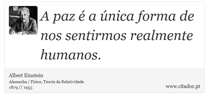 A paz é a única forma de nos sentirmos realmente humanos. - Albert Einstein - Frases
