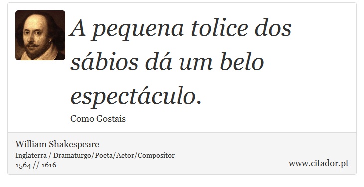 A pequena tolice dos sábios dá um belo espectáculo. - William Shakespeare - Frases