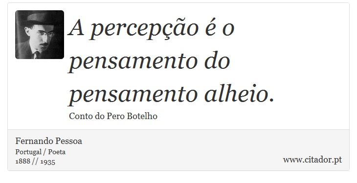 A percepção é o pensamento do pensamento alheio. - Fernando Pessoa - Frases