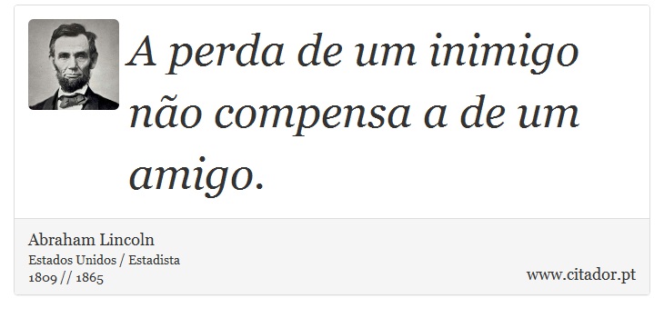 A perda de um inimigo não compensa a de um amigo. - Abraham Lincoln - Frases