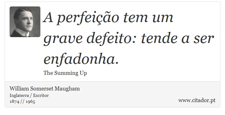 A perfeição tem um grave defeito: tende a ser enfadonha. - William Somerset  Maugham - Frases