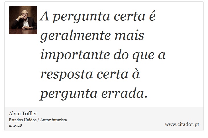 A pergunta certa é geralmente mais importante do que a resposta certa à pergunta errada. - Alvin Tofller - Frases