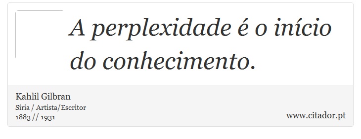 A perplexidade é o início do conhecimento. - Kahlil Gilbran - Frases