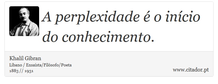 A perplexidade é o início do conhecimento. - Khalil Gibran - Frases