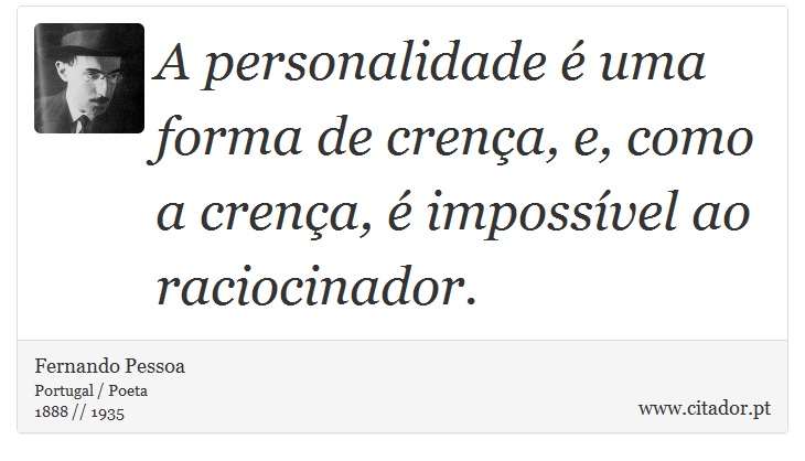 A personalidade é uma forma de crença, e, como a crença, é impossível ao raciocinador. - Fernando Pessoa - Frases