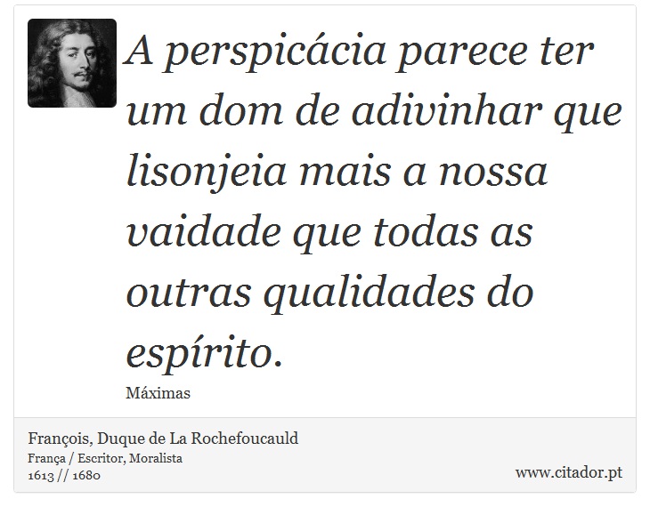 A perspicácia parece ter um dom de adivinhar que lisonjeia mais a nossa vaidade que todas as outras qualidades do espírito. - François, Duque de La Rochefoucauld - Frases