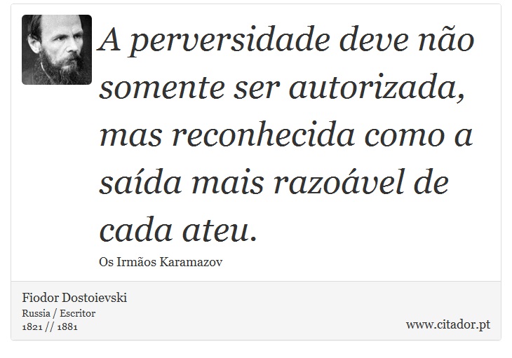A perversidade deve não somente ser autorizada, mas reconhecida como a saída mais razoável de cada ateu. - Fiodor Dostoievski - Frases