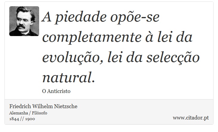 A piedade opõe-se completamente à lei da evolução, lei da selecção natural. - Friedrich Wilhelm Nietzsche - Frases