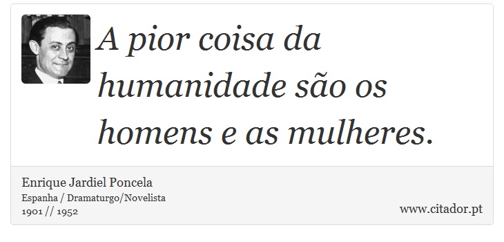 A pior coisa da humanidade são os homens e as mulheres. - Enrique Jardiel Poncela - Frases