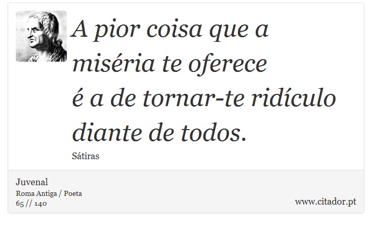 A pior coisa que a miséria te oferece <br />
 é a de tornar-te ridículo diante de todos. - Juvenal - Frases