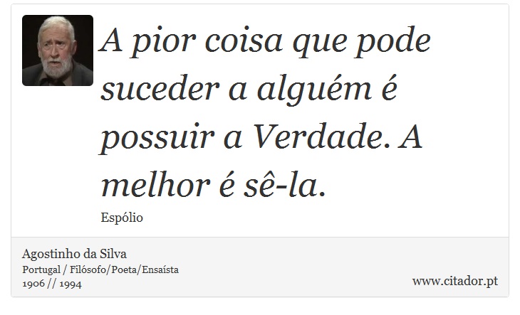 A pior coisa que pode suceder a alguém é possuir a Verdade. A melhor é sê-la. - Agostinho da Silva - Frases