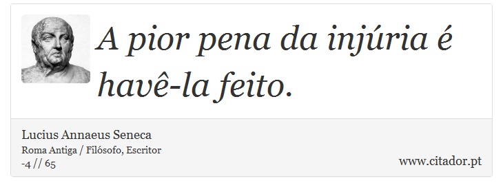 A pior pena da injúria é havê-la feito. - Lucius Annaeus Seneca - Frases