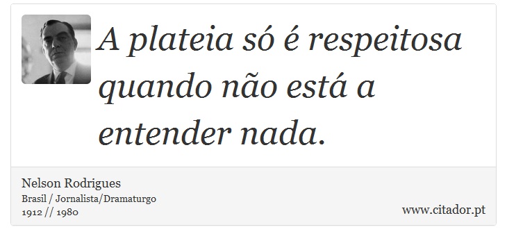 A plateia só é respeitosa quando não está a entender nada. - Nelson Rodrigues - Frases