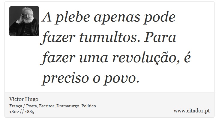 A plebe apenas pode fazer tumultos. Para fazer uma revolução, é preciso o povo. - Victor Hugo - Frases
