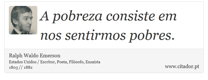 A pobreza consiste em nos sentirmos pobres. - Ralph Waldo Emerson - Frases