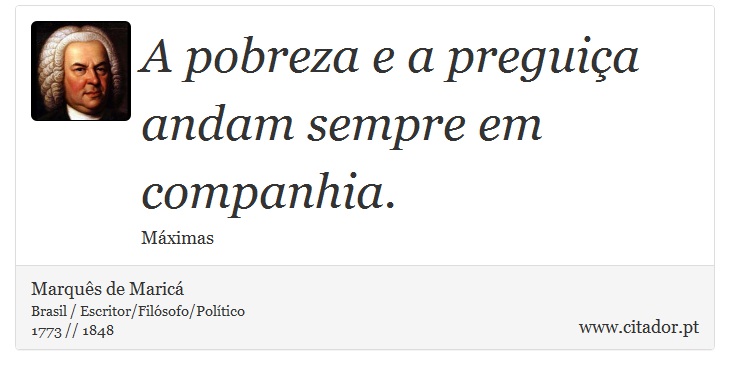 A pobreza e a preguiça andam sempre em companhia. - Marquês de Maricá - Frases