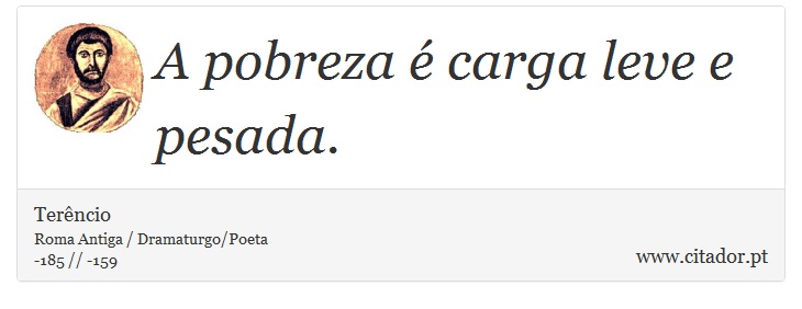 A pobreza é carga leve e pesada. - Terêncio - Frases