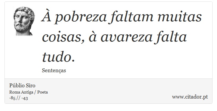À pobreza faltam muitas coisas, à avareza falta tudo. - Públio Siro - Frases