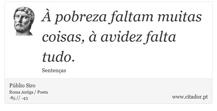 À pobreza faltam muitas coisas, à avidez falta tudo. - Públio Siro - Frases