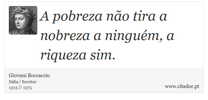 A pobreza não tira a nobreza a ninguém, a riqueza sim. - Giovani Boccaccio - Frases